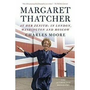 Margaret Thatcher: At Her Zenith: In London, Washington and Moscow, Paperback - Charles Moore imagine