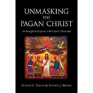 Unmasking the Pagan Christ: An Evangelical Response to the Cosmic Christ Idea, Paperback - Stanley E. Porter imagine