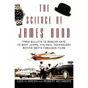 The Science of James Bond: From Bullets to Bowler Hats to Boat Jumps, the Real Technology Behind 007's Fabulous Films, Paperback - Lois H. Gresh imagine