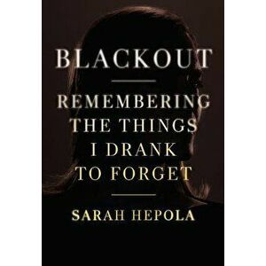 Blackout: Remembering the Things I Drank to Forget, Hardcover - Sarah Hepola imagine