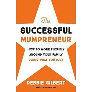 The Successful Mumpreneur: How to Work Flexibly Around Your Family Doing What You Love, Paperback - Debbie Gilbert imagine