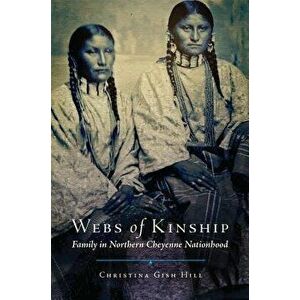 Webs of Kinship: Family in Northern Cheyenne Nationhood - Christina Gish Hill imagine