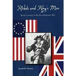 Rebels and King's Men: Bertie County in the Revolutionary War, Paperback - Gerald W. Thomas imagine