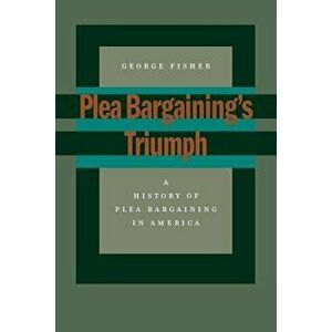 Plea Bargaining's Triumph: A History of Plea Bargaining in America - George Fisher imagine