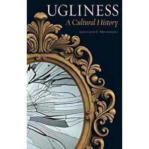 Ugliness: A Cultural History, Paperback - Gretchen E. Henderson imagine