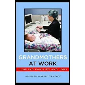 Grandmothers at Work: Juggling Families and Jobs - Madonna Harrington Meyer imagine