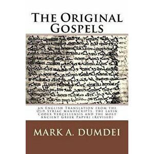 The Original Gospels: An English Translation from the Old Syriac Manuscripts, the Latin Codex Vercellensis and the Most Ancient Greek Papyri - Mark a. imagine