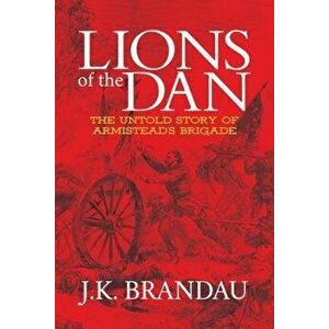Lions of the Dan: The Untold Story of Armistead's Brigade, Paperback - J. K. Brandau imagine