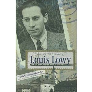 The Life and Thought of Louis Lowy: Social Work Through the Holocaust, Hardcover - Lorrie Gardella imagine