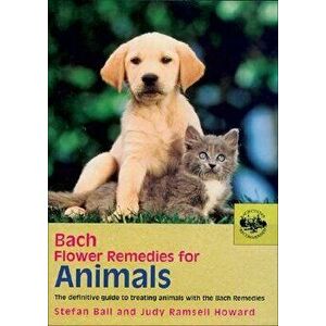 Bach Flower Remedies for Animals: The Definitive Guide to Treating Animals with the Bach Remedies, Paperback - Stefan Ball imagine