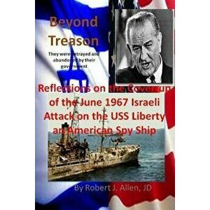 Beyond Treason Reflections on the Cover-Up of the June 1967 Israeli Attack on the USS Liberty an American Spy Ship, Paperback - Robert J. Allen Jd imagine