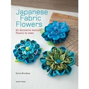 Japanese Fabric Flowers: 65 Decorative Kanzashi Flowers to Make, Paperback - Sylvie Blondeau imagine