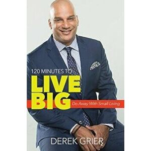 120 Minutes to Live Big: Do Away with Small Living, Paperback - Derek Grier imagine