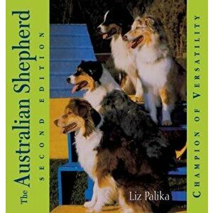 The Australian Shepherd: Champion of Versatility, Hardcover - Liz Palika imagine