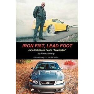 Iron Fist, Lead Foot: John Coletti and Ford's Terminator, Paperback - Frank Moriarty imagine