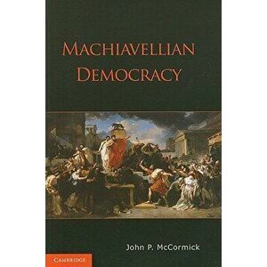 Machiavellian Democracy, Paperback - John P. McCormick imagine