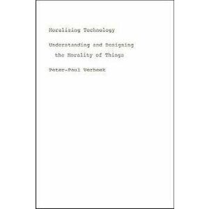 Moralizing Technology, Paperback - Peter-Paul Verbeek imagine