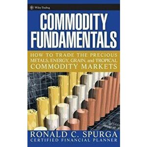 Commodity Fundamentals: How to Trade the Precious Metals, Energy, Grain, and Tropical Commodity Markets - Ronald C. Spurga imagine