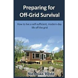 Preparing for Off-Grid Survival: How to Live a Self-Sufficient, Modern-Day Life, Paperback - Nicholas Hyde imagine
