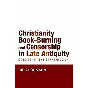 Christianity, Book-Burning and Censorship in Late Antiquity: Studies in Text Transmission - Dirk Rohmann imagine
