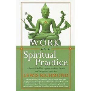 Work as a Spiritual Practice: A Practical Buddhist Approach to Inner Growth and Satisfaction on the Job, Paperback - Lewis Richmond imagine