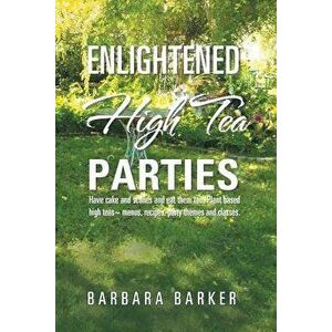Enlightened High Tea Parties: Have Cake and Scones and Eat Them Too. Plant Based High Teas Menus, Recipes, Party Themes and Classes., Paperback - Barb imagine