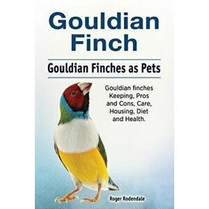 Gouldian Finch. Gouldian Finches as Pets. Gouldian Finches Keeping, Pros and Cons, Care, Housing, Diet and Health., Paperback - Roger Rodendale imagine