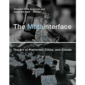 The Metainterface: The Art of Platforms, Cities, and Clouds - Christian Ulrik Andersen imagine