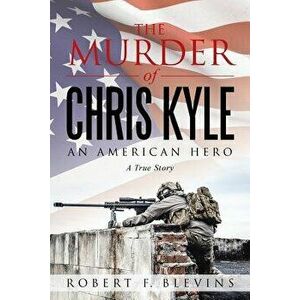The Murder of Chris Kyle: An American Hero, Paperback - Robert F. Blevins imagine