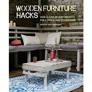 Wooden Furniture Hacks: Over 20 Step-By-Step Projects for a Unique and Stylish Home, Paperback - Hester Van Overbeek imagine