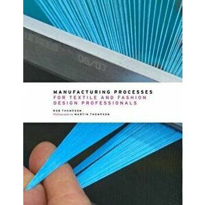 Manufacturing Processes for Textile and Fashion Design Professionals, Hardcover - Rob Thompson imagine