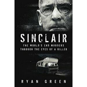 Sinclair: The World's End Murders Through the Eyes of a Killer, Paperback - Ryan Green imagine