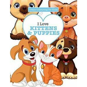 I Love Kittens & Puppies ( Crazy Colouring For Kids), Paperback - Elizabeth James imagine