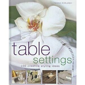 Table Settings: 100 Creative Styling Ideas, Hardcover - Tessa Evelegh imagine