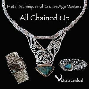 Metal Techniques of Bronze Age Masters: All Chained Up - Victoria Lansford imagine