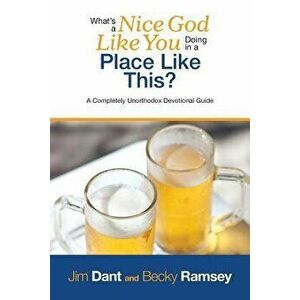 What's a Nice God Like You Doing in a Place Like This?: A Completely Unorthodox Devotional Guide, Paperback - Jim Dant imagine