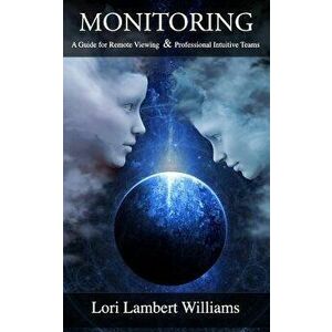 Monitoring: A Guide for Remote Viewing & Professional Intuitive Teams, Paperback - Lori Lambert Williams imagine
