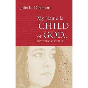 My Name Is Child of God Not "Those People": A First-Person Look at Poverty, Paperback - Julia K. Dinsmore imagine