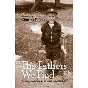 The Fathers We Find: The Making of a Pleasant, Humble Boy, Paperback - Charles P. Ries imagine
