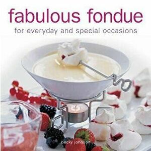 Fabulous Fondue: For Everyday and Special Occasions - Becky Johnson imagine