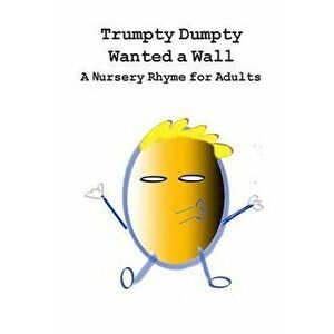Trumpty Dumpty Wanted a Wall: A Nursery Rhyme for Adults, Paperback - Dill Pickles imagine