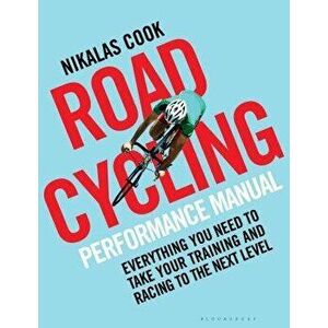 The Road Cycling Performance Manual: Everything You Need to Take Your Training and Racing to the Next Level - Nikalas Cook imagine