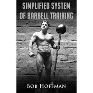 Bob Hoffman's Simplified System of Barbell Training: (original Version, Restored), Paperback - Bob Hoffman imagine