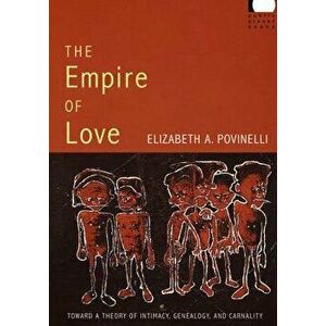 The Empire of Love: Toward a Theory of Intimacy, Genealogy, and Carnality, Paperback - Elizabeth A. Povinelli imagine