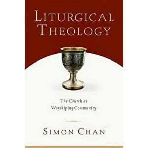 Liturgical Theology: The Church as Worshiping Community, Paperback - Simon Chan imagine