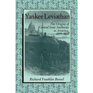 Yankee Leviathan: The Origins of Central State Authority in America, 1859 1877, Paperback - Richard Franklin Bensel imagine