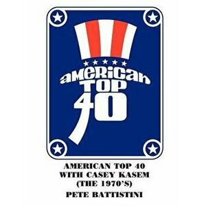 American Top 40 with Casey Kasem (the 1970's), Paperback - Pete Battistini imagine