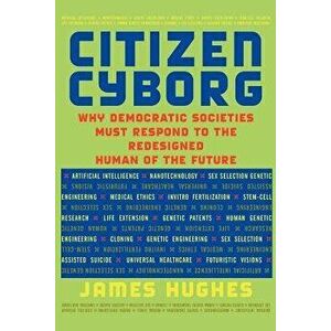 Citizen Cyborg: Why Democratic Societies Must Respond to the Redesigned Human of the Future, Paperback - James Hughes imagine