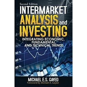 Intermarket Analysis and Investing: Integrating Economic, Fundamental, and Technical Trends, Paperback - Michael E. S. Gayed imagine