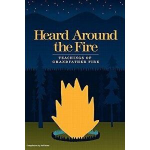 Heard Around the Fire: Teachings of Grandfather Fire, Paperback - Jeff Baker imagine